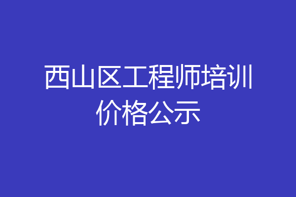 西山区工程师培训价格公示