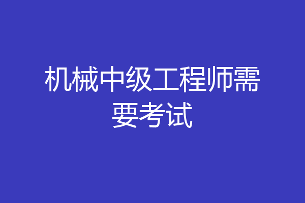 机械中级工程师需要考试