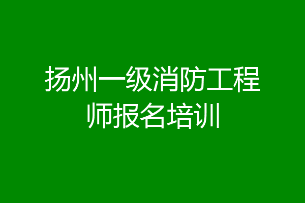 扬州一级消防工程师报名培训