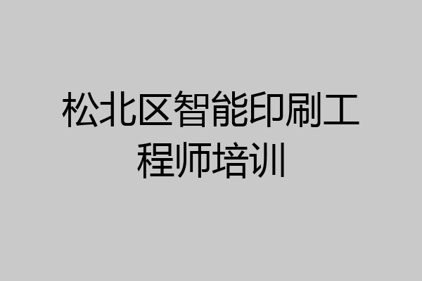 松北区智能印刷工程师培训