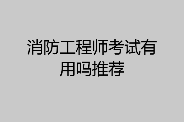 消防工程师考试有用吗推荐