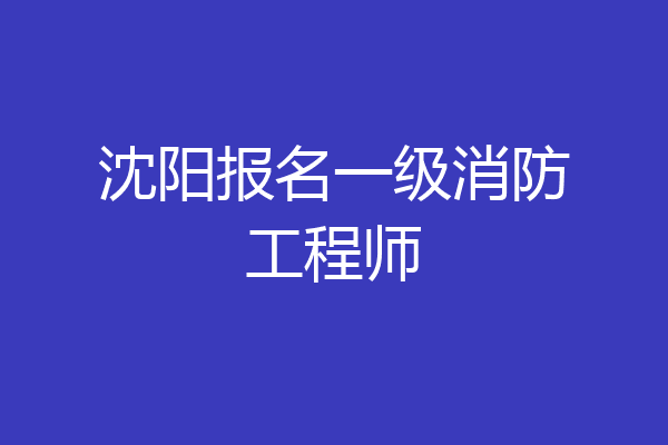 沈阳报名一级消防工程师