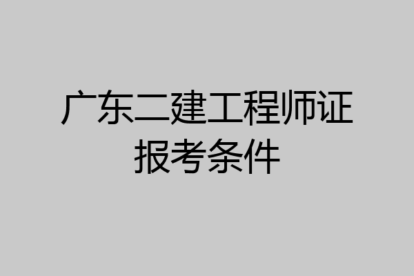 广东二建工程师证报考条件