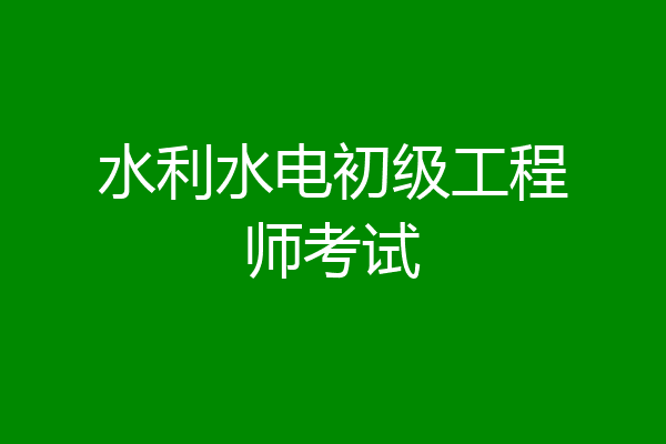 水利水电初级工程师考试