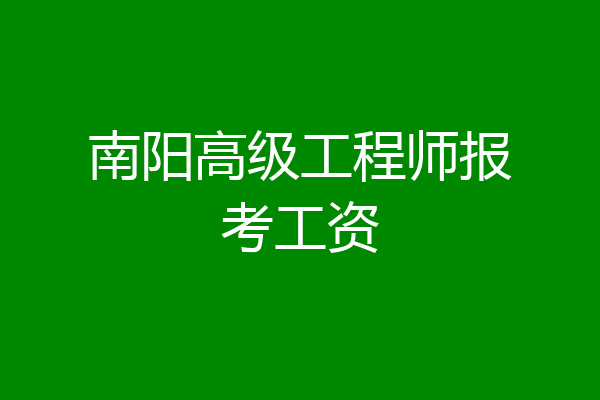 南阳高级工程师报考工资