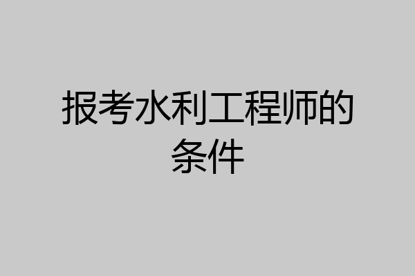 报考水利工程师的条件