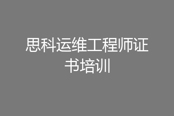 思科运维工程师证书培训