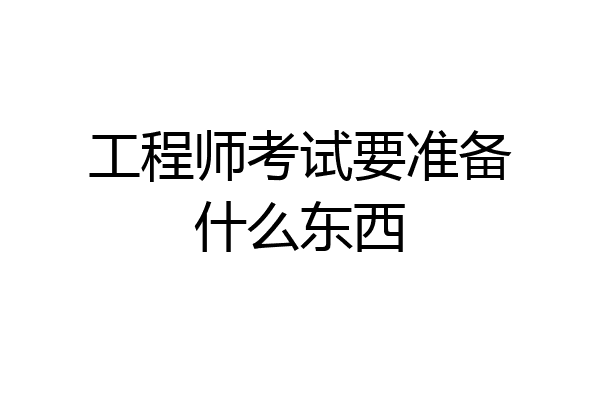 工程师考试要准备什么东西