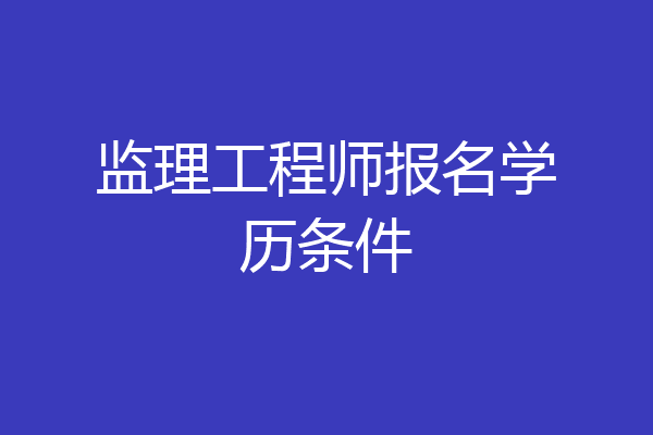监理工程师报名学历条件