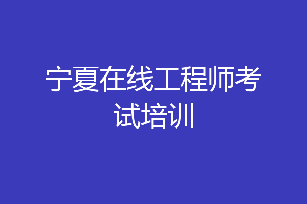 宁夏在线工程师考试培训