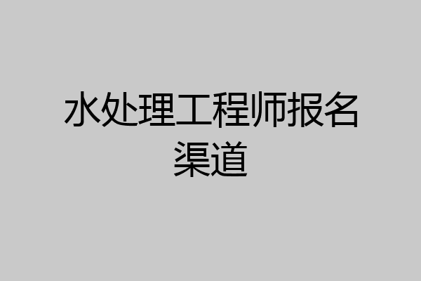 水处理工程师报名渠道