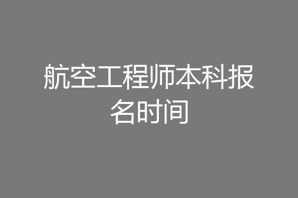 航空工程师本科报名时间