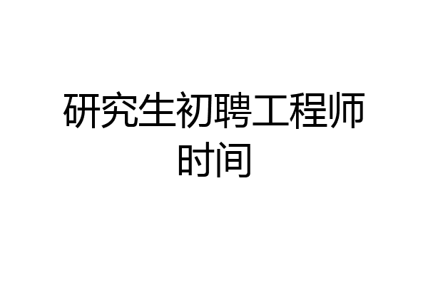 研究生初聘工程师时间