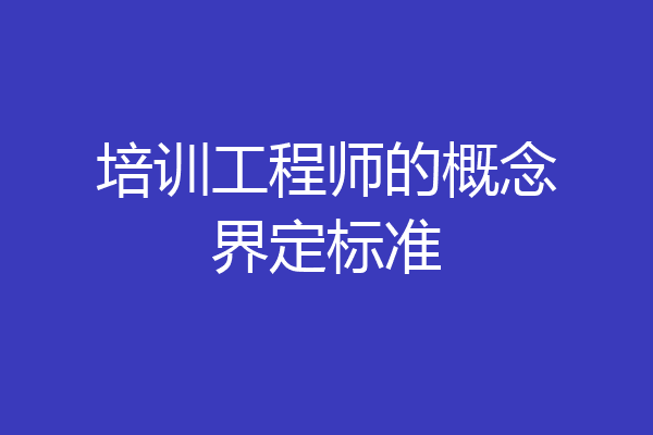 培训工程师的概念界定标准