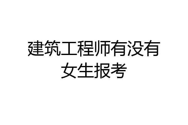 建筑工程师有没有女生报考