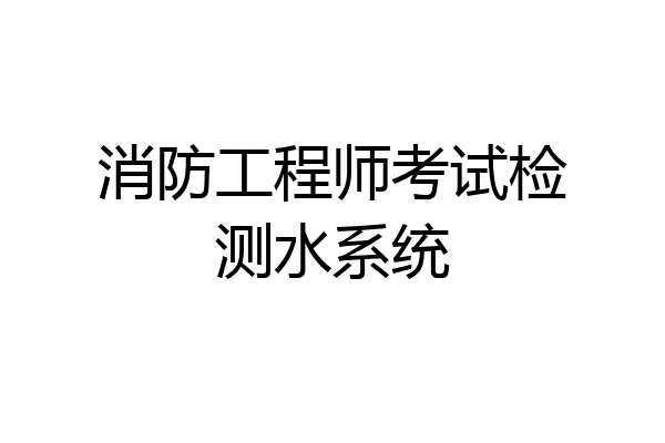 消防工程师考试检测水系统