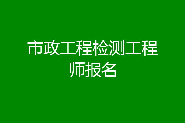 市政工程检测工程师报名