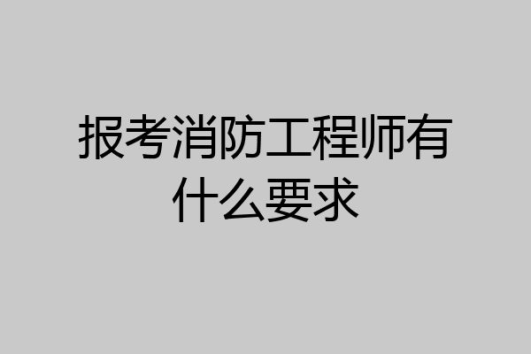 报考消防工程师有什么要求