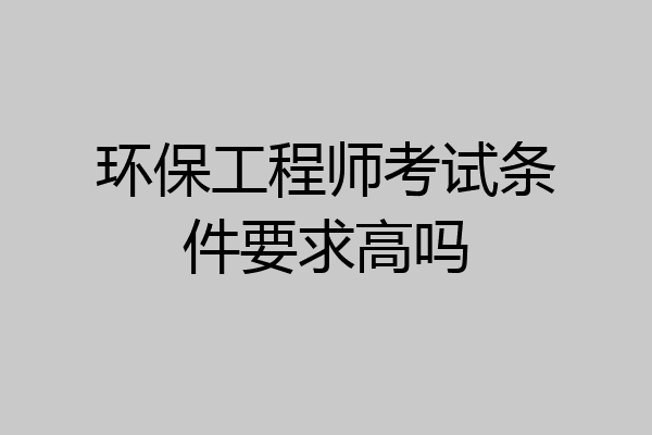环保工程师考试条件要求高吗