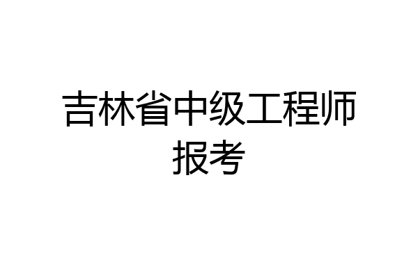 吉林省中级工程师报考
