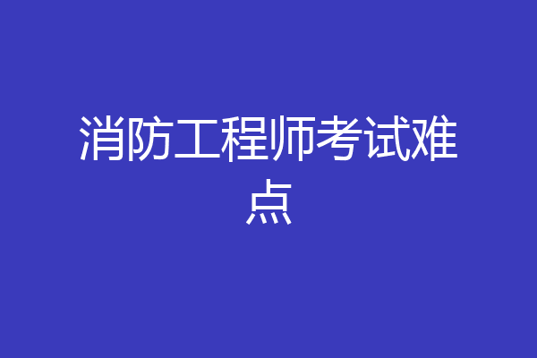 消防工程师考试难点