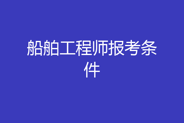 船舶工程师报考条件