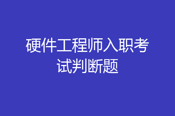 硬件工程师入职考试判断题