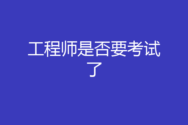 工程师是否要考试了