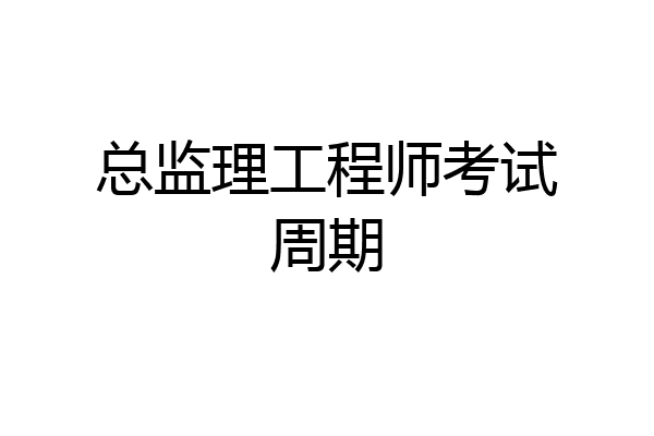 总监理工程师考试周期