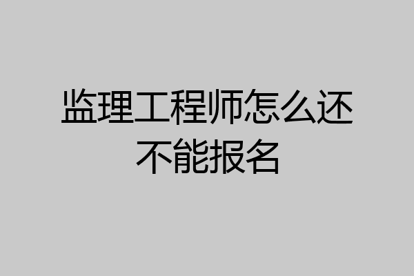监理工程师怎么还不能报名