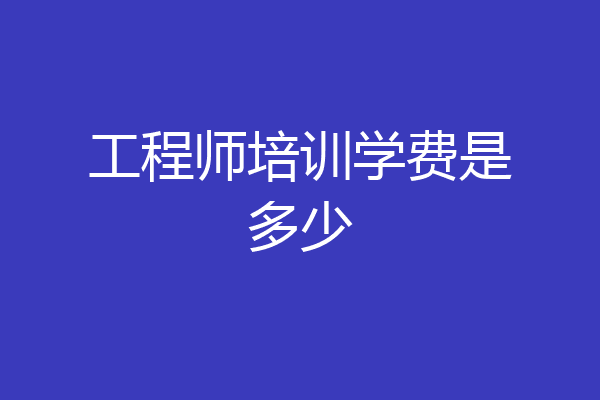 工程师培训学费是多少
