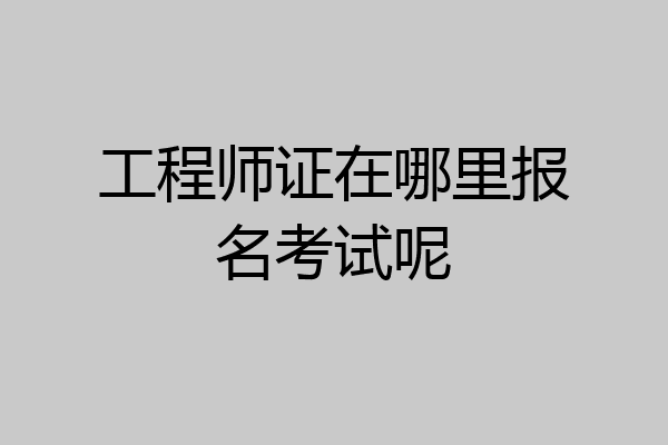 工程师证在哪里报名考试呢