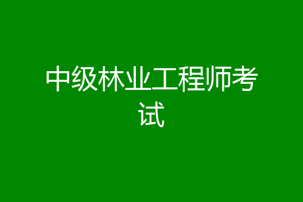 中级林业工程师考试