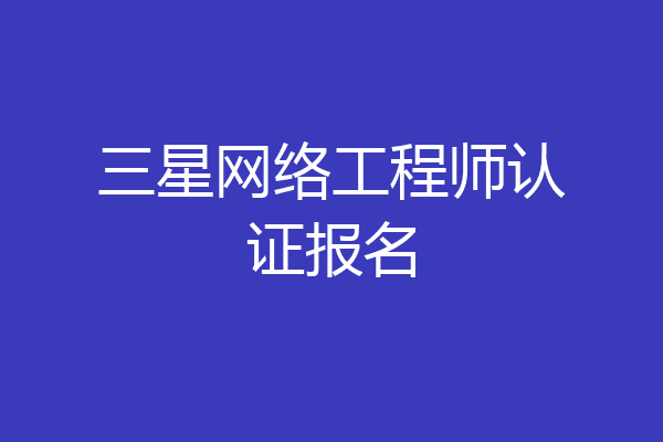 三星网络工程师认证报名