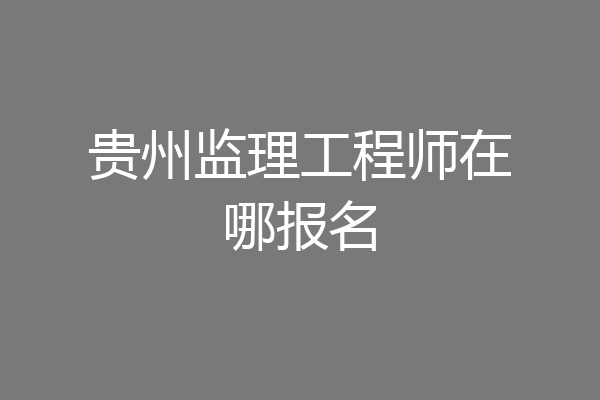 贵州监理工程师在哪报名