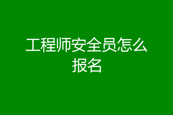 工程师安全员怎么报名