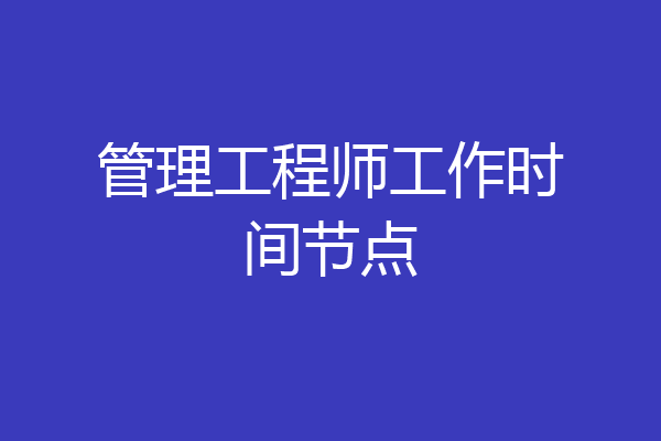 管理工程师工作时间节点
