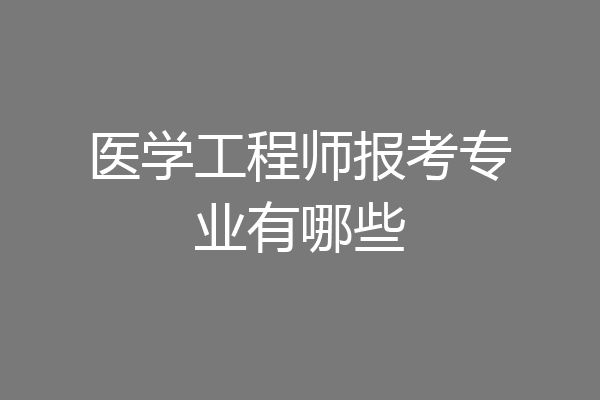 医学工程师报考专业有哪些