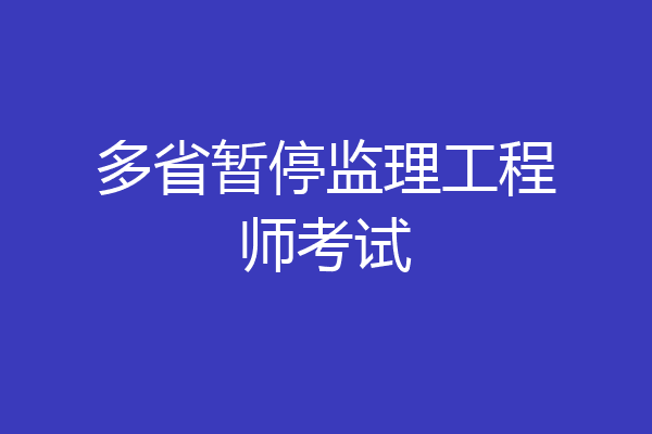 多省暂停监理工程师考试