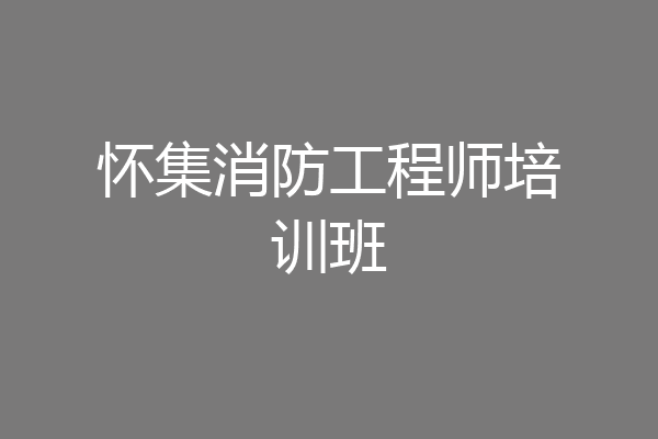 怀集消防工程师培训班