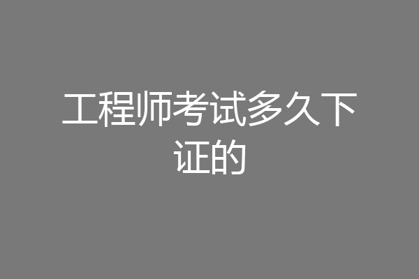工程师考试多久下证的