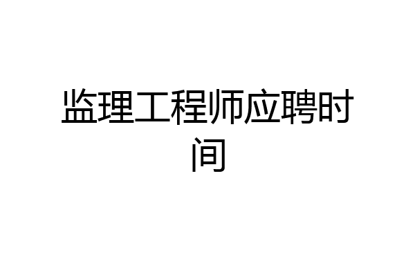 监理工程师应聘时间