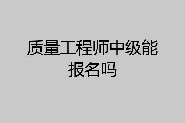 质量工程师中级能报名吗