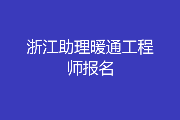 浙江助理暖通工程师报名
