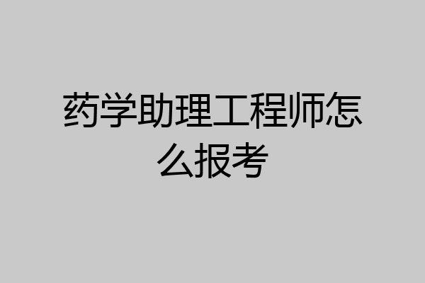 药学助理工程师怎么报考