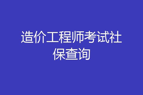 造价工程师考试社保查询