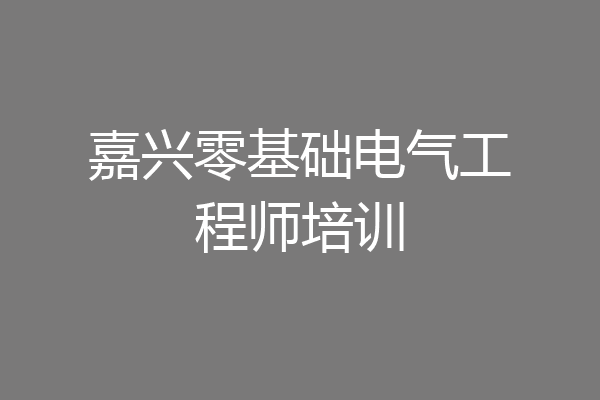 嘉兴零基础电气工程师培训