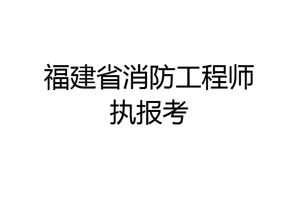 福建省消防工程师执报考
