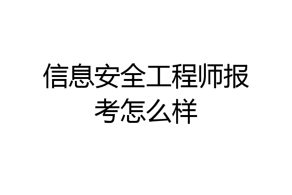 信息安全工程师报考怎么样