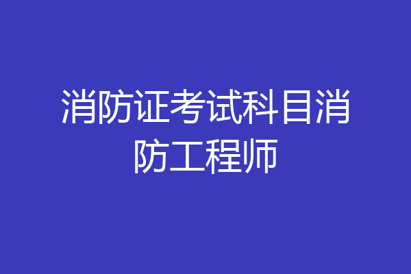 消防证考试科目消防工程师